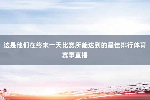 这是他们在终末一天比赛所能达到的最佳排行体育赛事直播