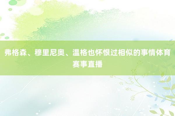 弗格森、穆里尼奥、温格也怀恨过相似的事情体育赛事直播