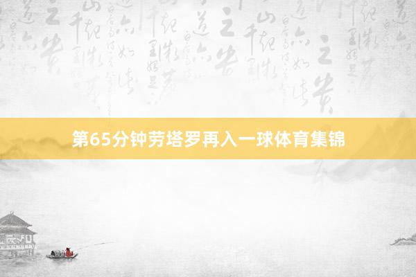 第65分钟劳塔罗再入一球体育集锦