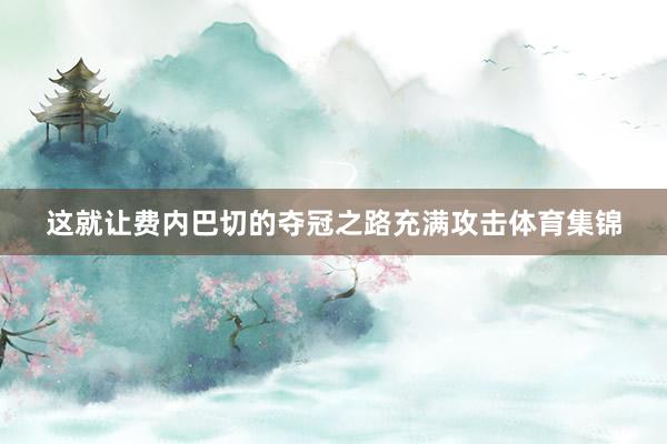 这就让费内巴切的夺冠之路充满攻击体育集锦