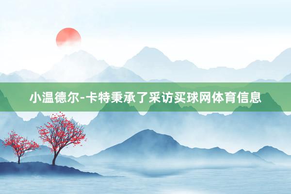 小温德尔-卡特秉承了采访买球网体育信息
