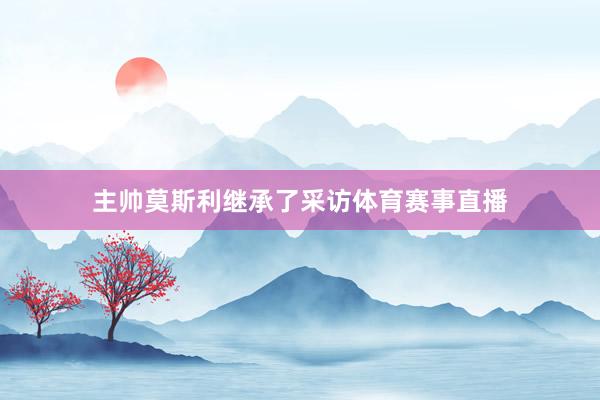 主帅莫斯利继承了采访体育赛事直播