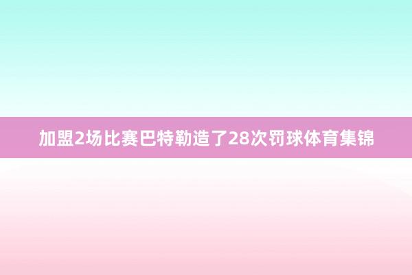加盟2场比赛巴特勒造了28次罚球体育集锦