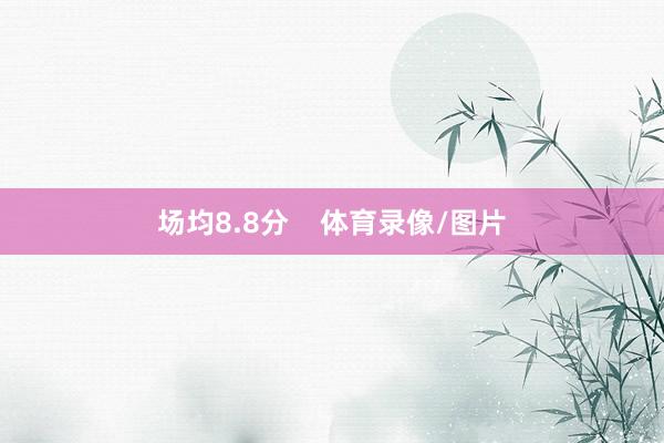 场均8.8分    体育录像/图片