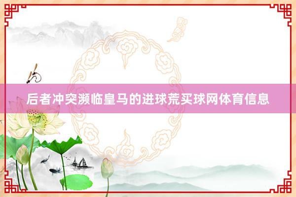 后者冲突濒临皇马的进球荒买球网体育信息