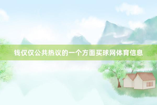 钱仅仅公共热议的一个方面买球网体育信息