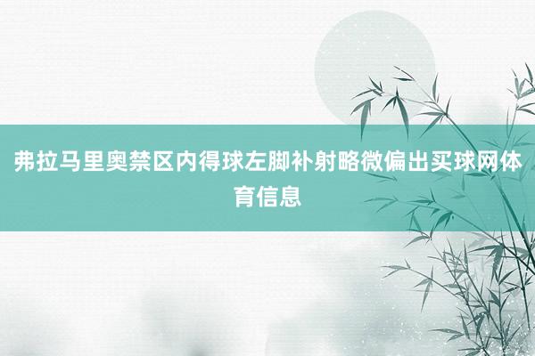 弗拉马里奥禁区内得球左脚补射略微偏出买球网体育信息
