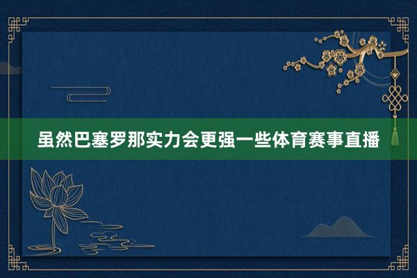 虽然巴塞罗那实力会更强一些体育赛事直播