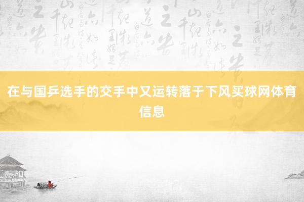 在与国乒选手的交手中又运转落于下风买球网体育信息