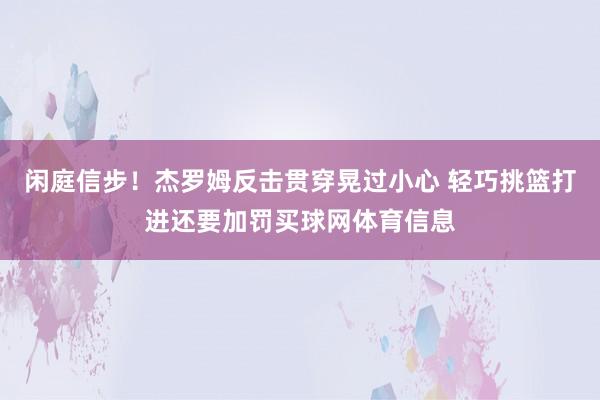 闲庭信步！杰罗姆反击贯穿晃过小心 轻巧挑篮打进还要加罚买球网体育信息