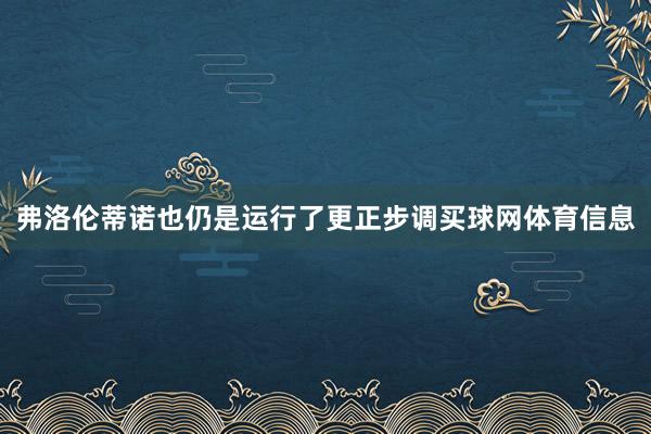 弗洛伦蒂诺也仍是运行了更正步调买球网体育信息