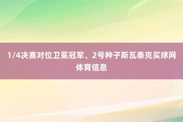 1/4决赛对位卫冕冠军、2号种子斯瓦泰克买球网体育信息