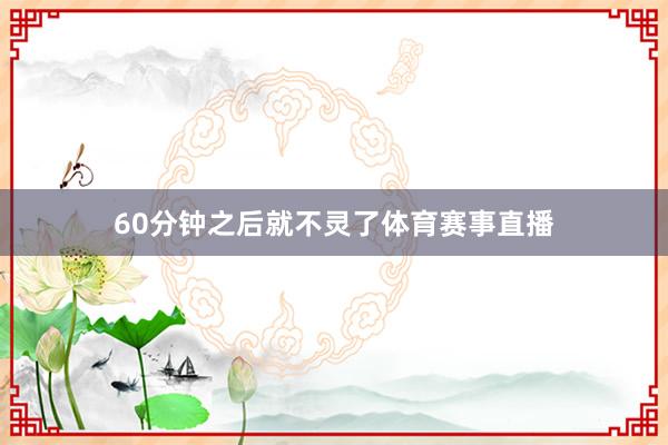 60分钟之后就不灵了体育赛事直播