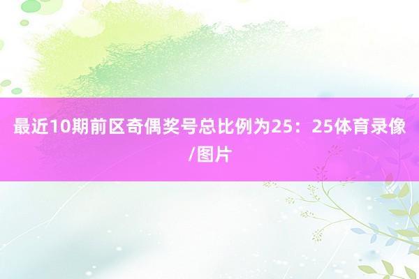 最近10期前区奇偶奖号总比例为25：25体育录像/图片