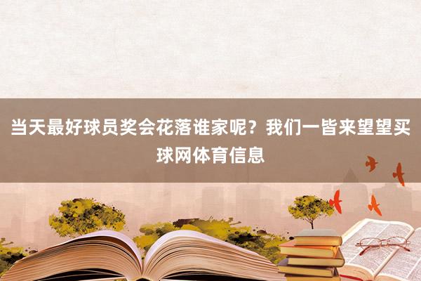 当天最好球员奖会花落谁家呢？我们一皆来望望买球网体育信息