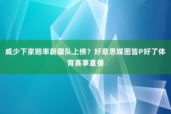 威少下家赔率新疆队上榜？好意思媒图皆P好了体育赛事直播
