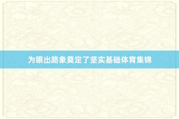 为眼出路象奠定了坚实基础体育集锦