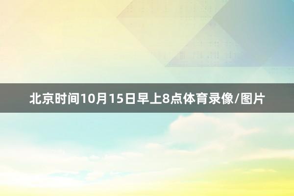 北京时间10月15日早上8点体育录像/图片