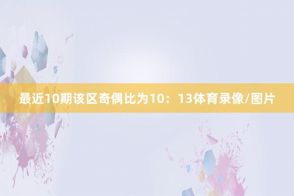 最近10期该区奇偶比为10：13体育录像/图片