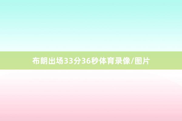 布朗出场33分36秒体育录像/图片