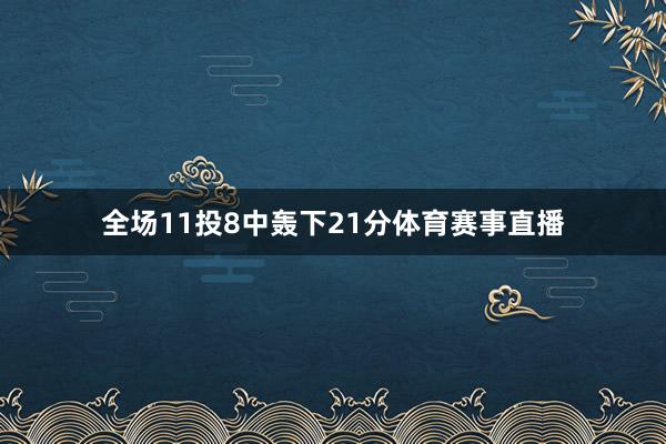 全场11投8中轰下21分体育赛事直播