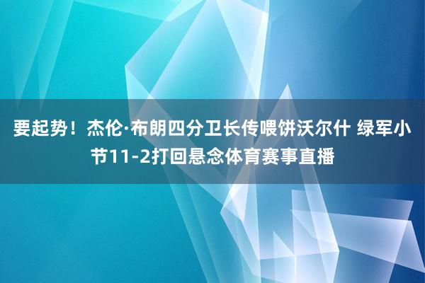 要起势!杰伦·布朗四分卫长传喂饼沃尔什 绿军小节11-2打回悬念体育赛事直播