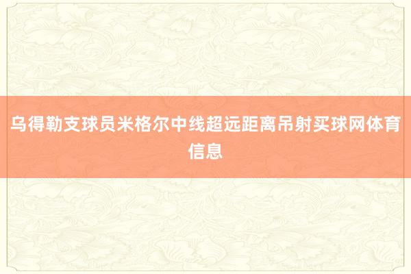 乌得勒支球员米格尔中线超远距离吊射买球网体育信息