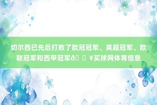 切尔西已先后打败了欧冠冠军、英超冠军、欧联冠军和西甲冠军🔥买球网体育信息