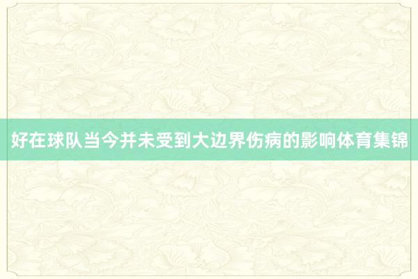 好在球队当今并未受到大边界伤病的影响体育集锦