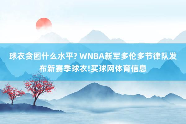 球衣贪图什么水平? WNBA新军多伦多节律队发布新赛季球衣!买球网体育信息