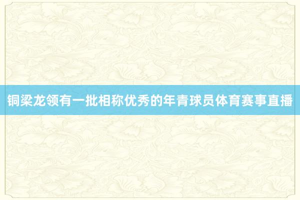 铜梁龙领有一批相称优秀的年青球员体育赛事直播