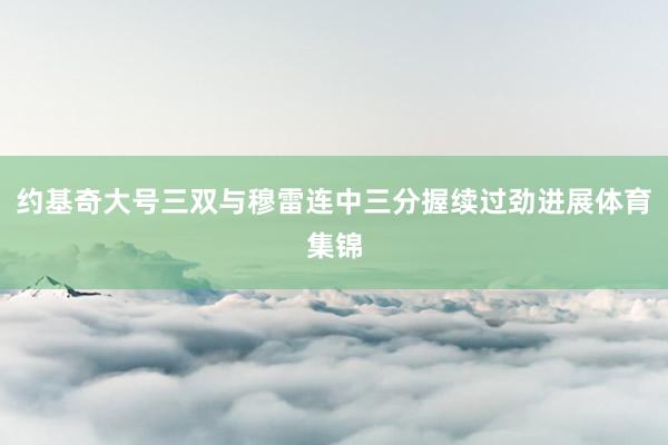 约基奇大号三双与穆雷连中三分握续过劲进展体育集锦