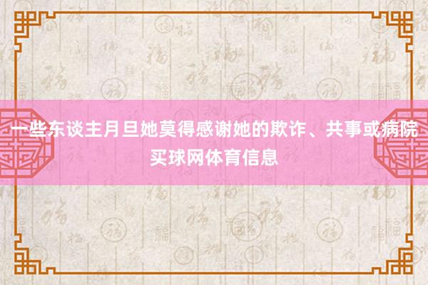 一些东谈主月旦她莫得感谢她的欺诈、共事或病院买球网体育信息