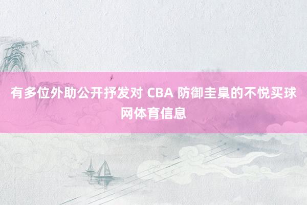 有多位外助公开抒发对 CBA 防御圭臬的不悦买球网体育信息