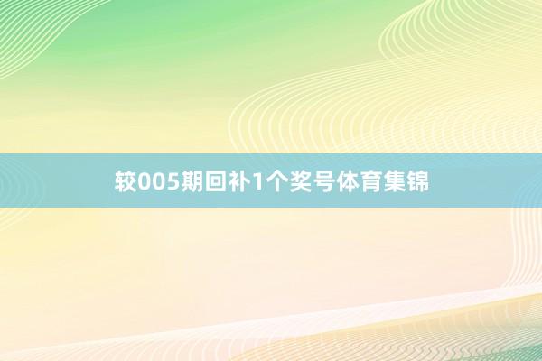 较005期回补1个奖号体育集锦