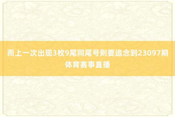 而上一次出现3枚9尾同尾号则要追念到23097期体育赛事直播