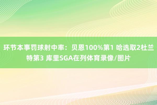 环节本事罚球射中率：贝恩100%第1 哈选取2杜兰特第3 库里SGA在列体育录像/图片