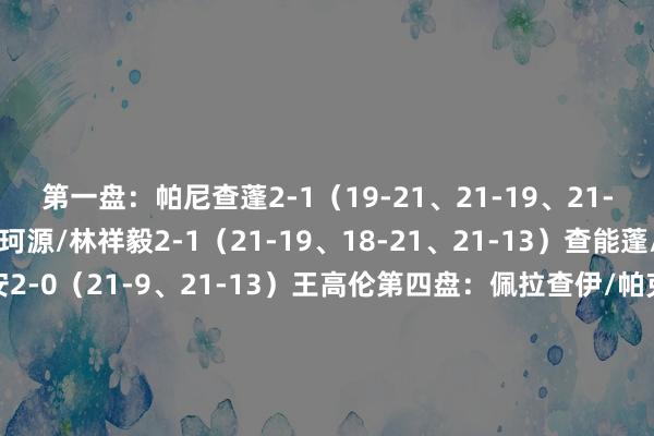 第一盘：帕尼查蓬2-1（19-21、21-19、21-18）王正行第二盘：胡珂源/林祥毅2-1（21-19、18-21、21-13）查能蓬/通萨第三盘：胡哲安2-0（21-9、21-13）王高伦第四盘：佩拉查伊/帕克卡波2-1（21-18、20-22、21-8）何济霆/任翔宇第五盘：董天尧2-0（21-4、21-11）伊姆吉特[图]亚洲羽毛球团体锦标赛男团小组赛：中国3-2泰国    体育集锦