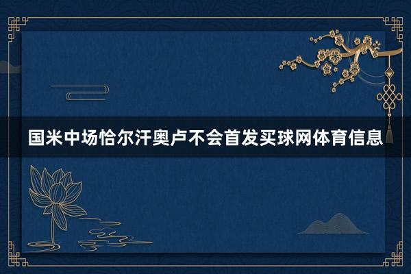 国米中场恰尔汗奥卢不会首发买球网体育信息