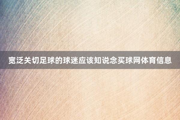 宽泛关切足球的球迷应该知说念买球网体育信息