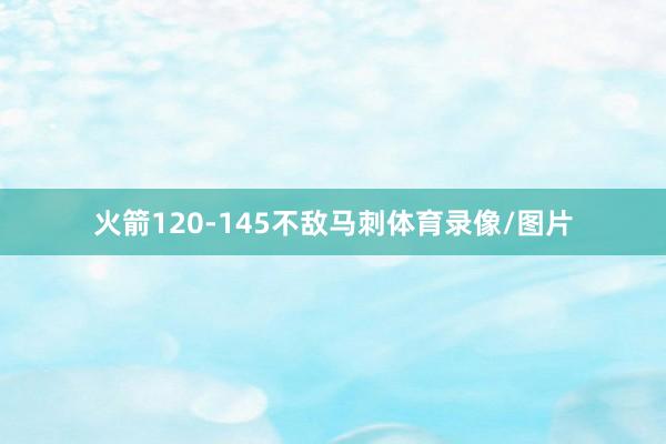 火箭120-145不敌马刺体育录像/图片