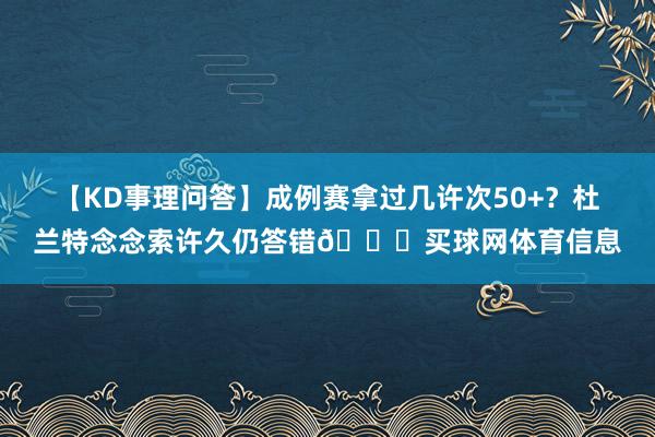 【KD事理问答】成例赛拿过几许次50+？杜兰特念念索许久仍答错😀买球网体育信息