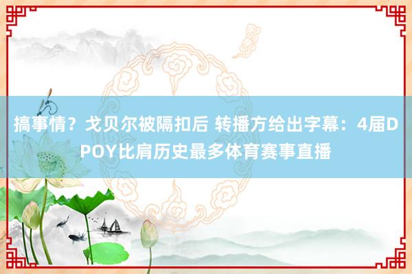 搞事情?戈贝尔被隔扣后 转播方给出字幕:4届DPOY比肩历史最多体育赛事直播